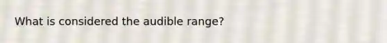 What is considered the audible range?