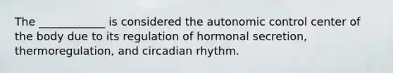 The ____________ is considered the autonomic control center of the body due to its regulation of hormonal secretion, thermoregulation, and circadian rhythm.