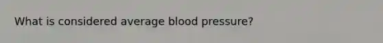 What is considered average blood pressure?