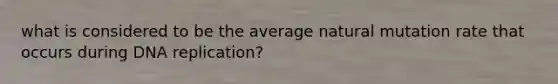 what is considered to be the average natural mutation rate that occurs during DNA replication?