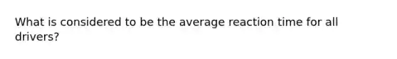 What is considered to be the average reaction time for all drivers?