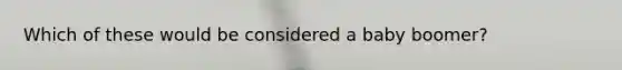 Which of these would be considered a baby boomer?