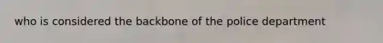 who is considered the backbone of the police department