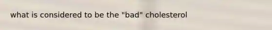 what is considered to be the "bad" cholesterol