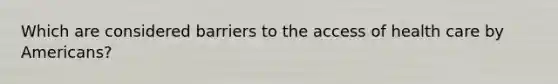 Which are considered barriers to the access of health care by Americans?