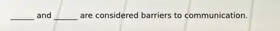 ______ and ______ are considered barriers to communication.