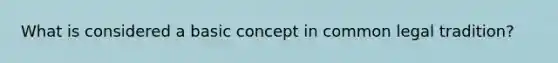 What is considered a basic concept in common legal tradition?