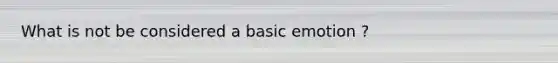 What is not be considered a basic emotion ?