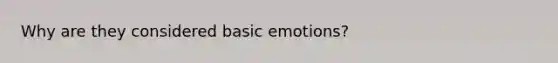 Why are they considered basic emotions?