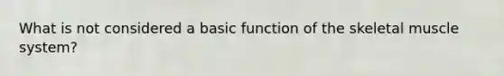 What is not considered a basic function of the skeletal muscle system?