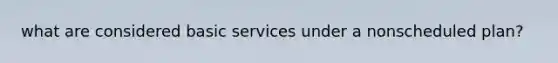 what are considered basic services under a nonscheduled plan?