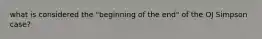 what is considered the "beginning of the end" of the OJ Simpson case?