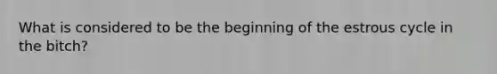 What is considered to be the beginning of the estrous cycle in the bitch?