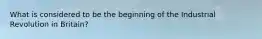 What is considered to be the beginning of the Industrial Revolution in Britain?
