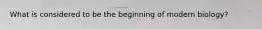 What is considered to be the beginning of modern biology?