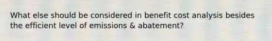 What else should be considered in benefit cost analysis besides the efficient level of emissions & abatement?