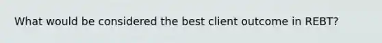 What would be considered the best client outcome in REBT?