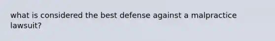 what is considered the best defense against a malpractice lawsuit?