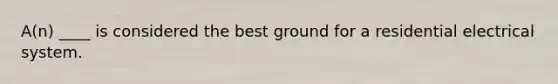 A(n) ____ is considered the best ground for a residential electrical system.