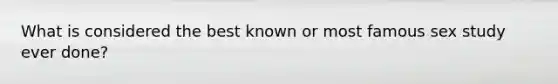 What is considered the best known or most famous sex study ever done?