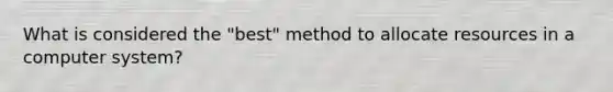 What is considered the "best" method to allocate resources in a computer system?