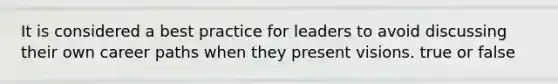 It is considered a best practice for leaders to avoid discussing their own career paths when they present visions. true or false