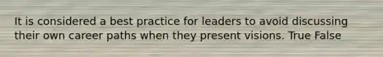 It is considered a best practice for leaders to avoid discussing their own career paths when they present visions. True False