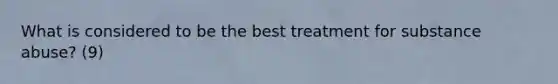 What is considered to be the best treatment for substance abuse? (9)