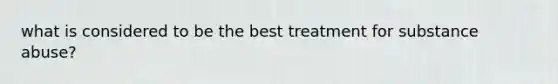 what is considered to be the best treatment for substance abuse?