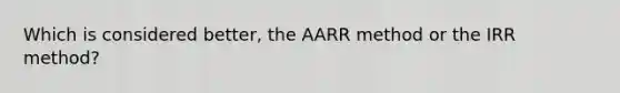 Which is considered better, the AARR method or the IRR method?