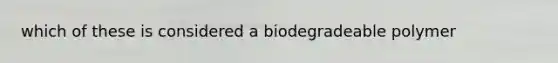 which of these is considered a biodegradeable polymer