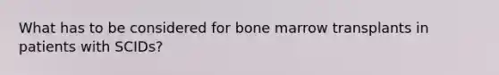 What has to be considered for bone marrow transplants in patients with SCIDs?