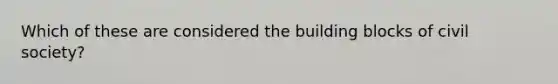 Which of these are considered the building blocks of civil society?