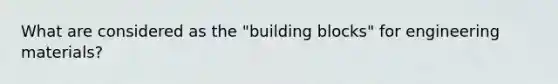 What are considered as the "building blocks" for engineering materials?