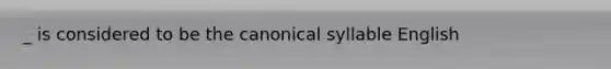 _ is considered to be the canonical syllable English