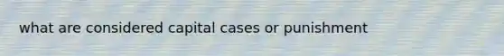 what are considered capital cases or punishment