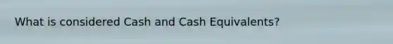 What is considered Cash and Cash Equivalents?