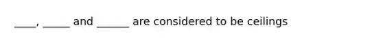 ____, _____ and ______ are considered to be ceilings