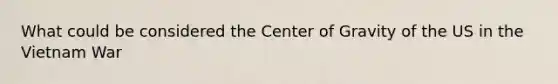 What could be considered the Center of Gravity of the US in the Vietnam War