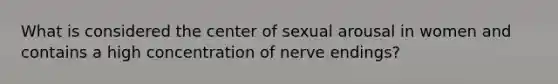 What is considered the center of sexual arousal in women and contains a high concentration of nerve endings?