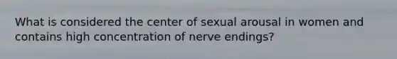 What is considered the center of sexual arousal in women and contains high concentration of nerve endings?