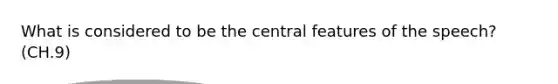 What is considered to be the central features of the speech? (CH.9)