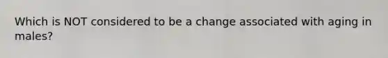 Which is NOT considered to be a change associated with aging in males?