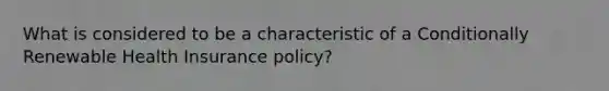 What is considered to be a characteristic of a Conditionally Renewable Health Insurance policy?