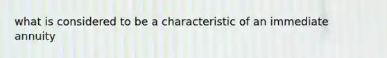 what is considered to be a characteristic of an immediate annuity