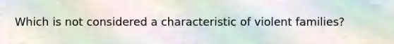 Which is not considered a characteristic of violent families?