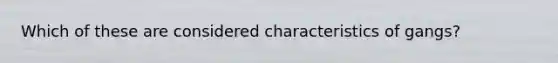 Which of these are considered characteristics of gangs?