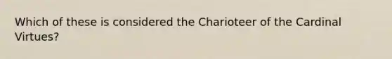 Which of these is considered the Charioteer of the Cardinal Virtues?