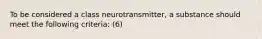 To be considered a class neurotransmitter, a substance should meet the following criteria: (6)