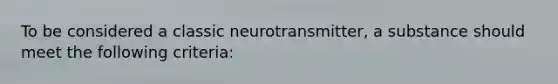 To be considered a classic neurotransmitter, a substance should meet the following criteria: